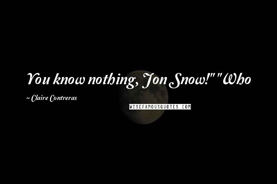 Claire Contreras Quotes: You know nothing, Jon Snow!" "Who