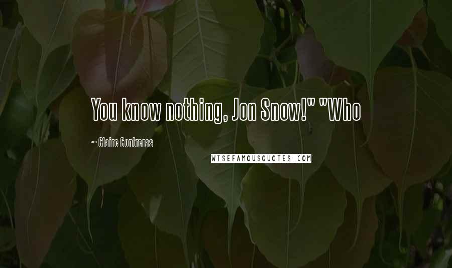 Claire Contreras Quotes: You know nothing, Jon Snow!" "Who