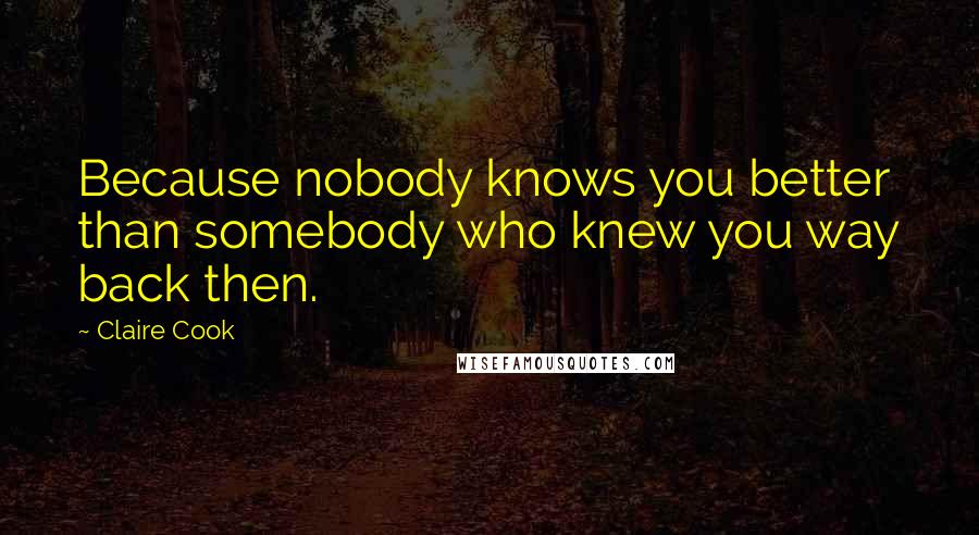 Claire Cook Quotes: Because nobody knows you better than somebody who knew you way back then.