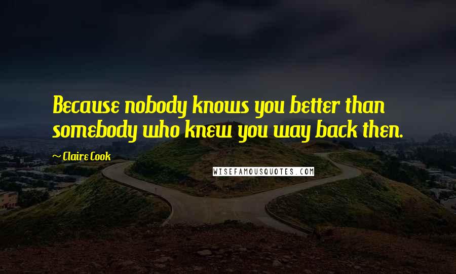 Claire Cook Quotes: Because nobody knows you better than somebody who knew you way back then.