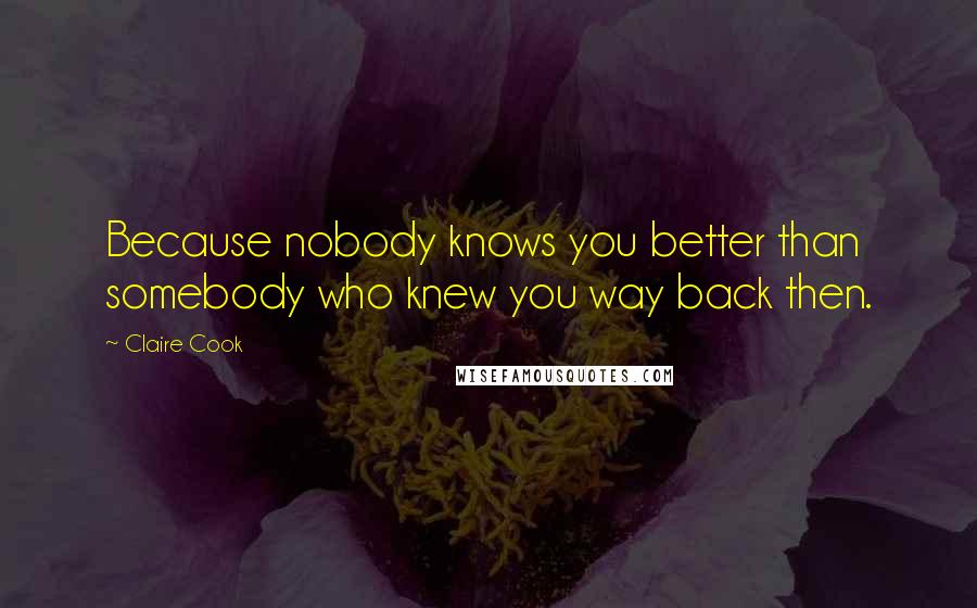 Claire Cook Quotes: Because nobody knows you better than somebody who knew you way back then.