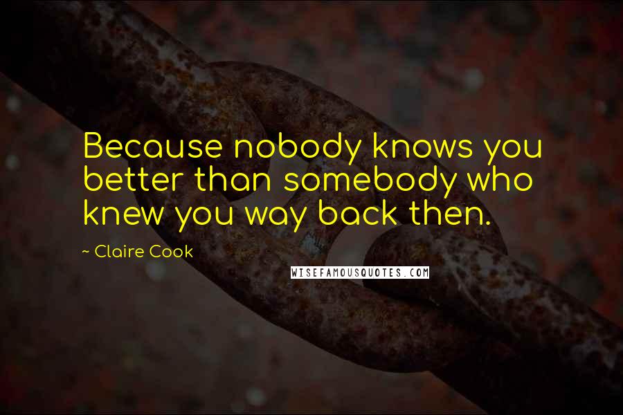 Claire Cook Quotes: Because nobody knows you better than somebody who knew you way back then.