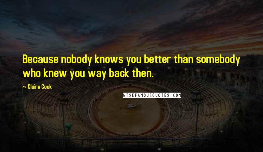 Claire Cook Quotes: Because nobody knows you better than somebody who knew you way back then.