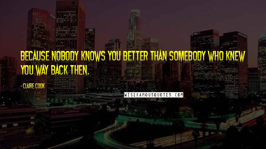 Claire Cook Quotes: Because nobody knows you better than somebody who knew you way back then.