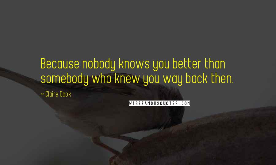 Claire Cook Quotes: Because nobody knows you better than somebody who knew you way back then.