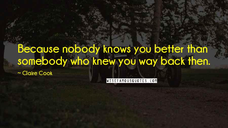 Claire Cook Quotes: Because nobody knows you better than somebody who knew you way back then.