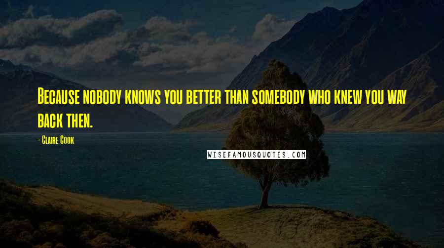 Claire Cook Quotes: Because nobody knows you better than somebody who knew you way back then.