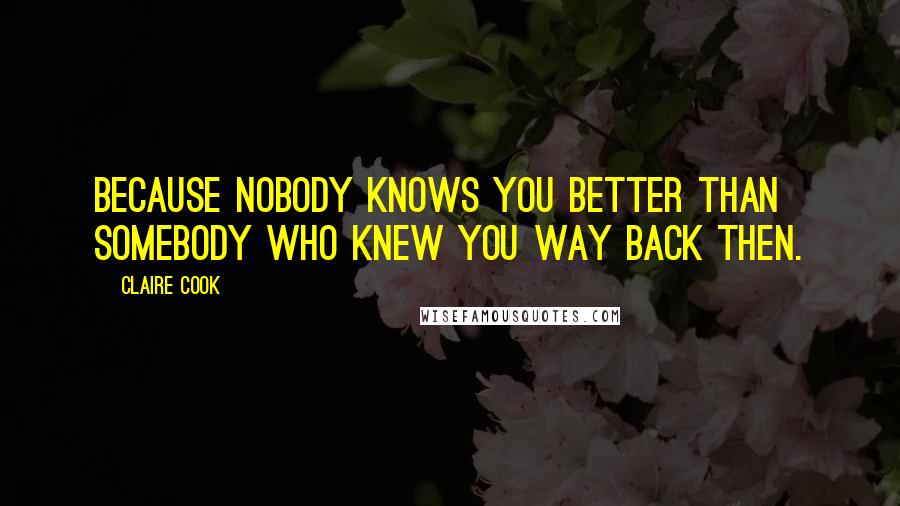 Claire Cook Quotes: Because nobody knows you better than somebody who knew you way back then.