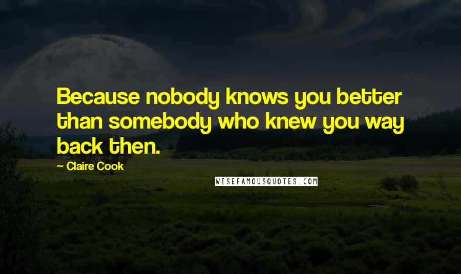 Claire Cook Quotes: Because nobody knows you better than somebody who knew you way back then.