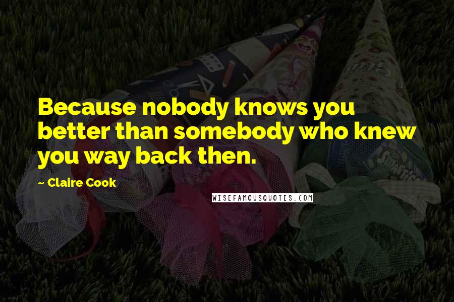 Claire Cook Quotes: Because nobody knows you better than somebody who knew you way back then.