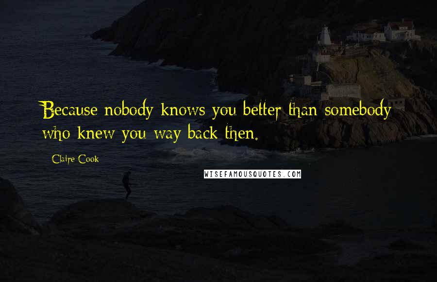 Claire Cook Quotes: Because nobody knows you better than somebody who knew you way back then.