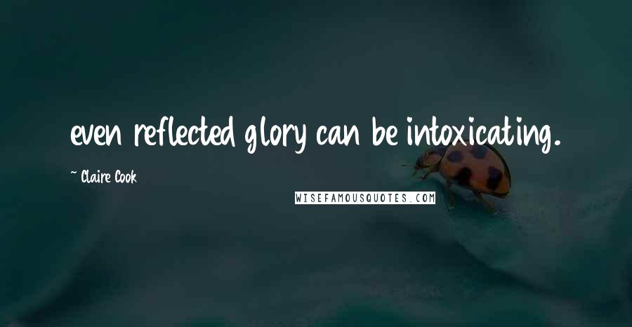 Claire Cook Quotes: even reflected glory can be intoxicating.
