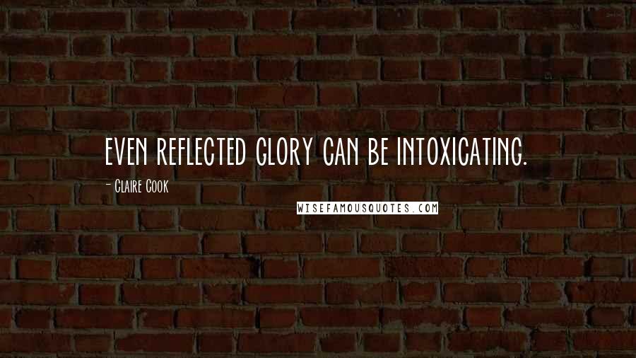 Claire Cook Quotes: even reflected glory can be intoxicating.