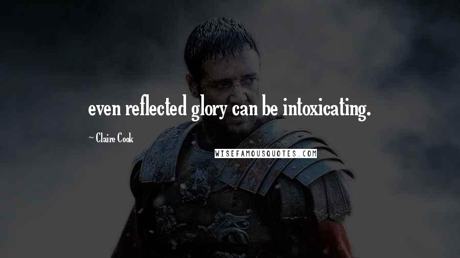 Claire Cook Quotes: even reflected glory can be intoxicating.