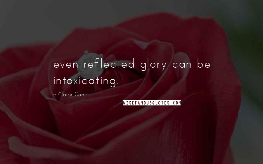Claire Cook Quotes: even reflected glory can be intoxicating.