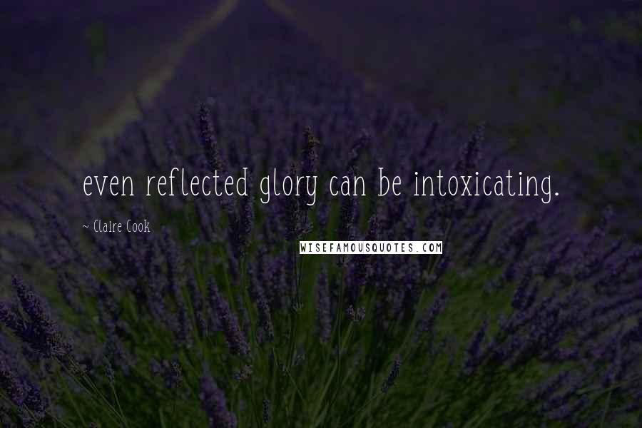Claire Cook Quotes: even reflected glory can be intoxicating.