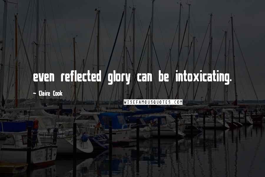 Claire Cook Quotes: even reflected glory can be intoxicating.