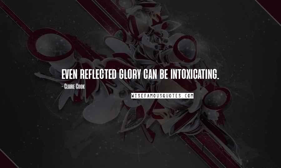 Claire Cook Quotes: even reflected glory can be intoxicating.