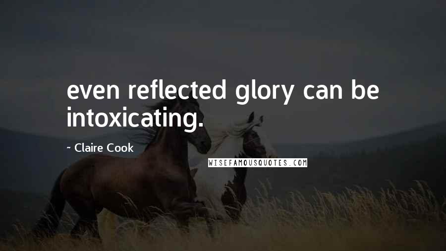 Claire Cook Quotes: even reflected glory can be intoxicating.