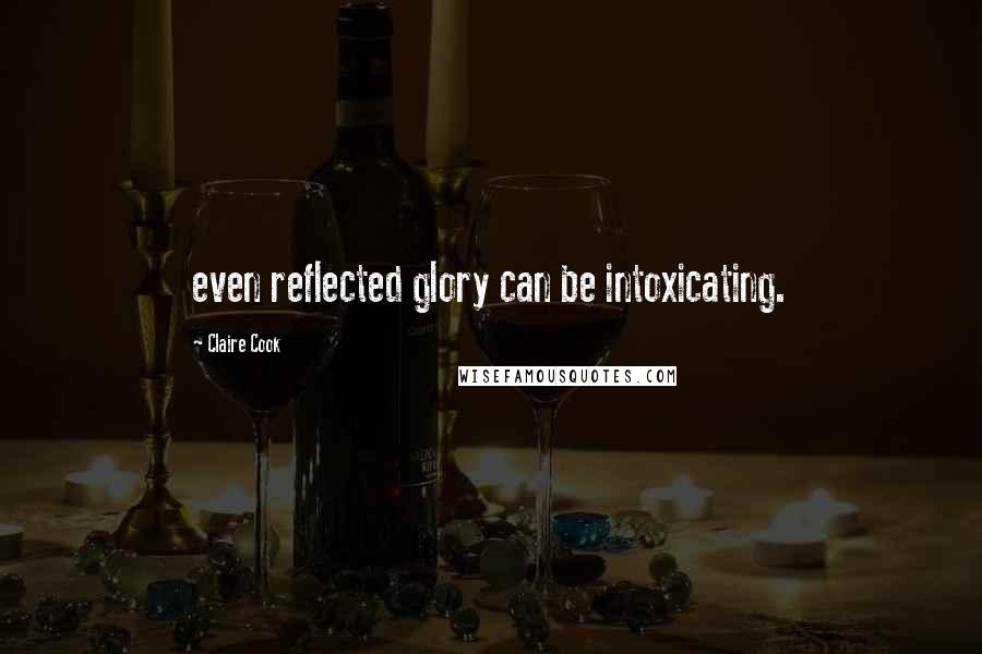 Claire Cook Quotes: even reflected glory can be intoxicating.