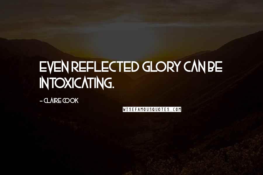 Claire Cook Quotes: even reflected glory can be intoxicating.