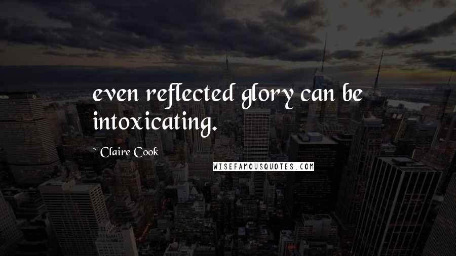 Claire Cook Quotes: even reflected glory can be intoxicating.