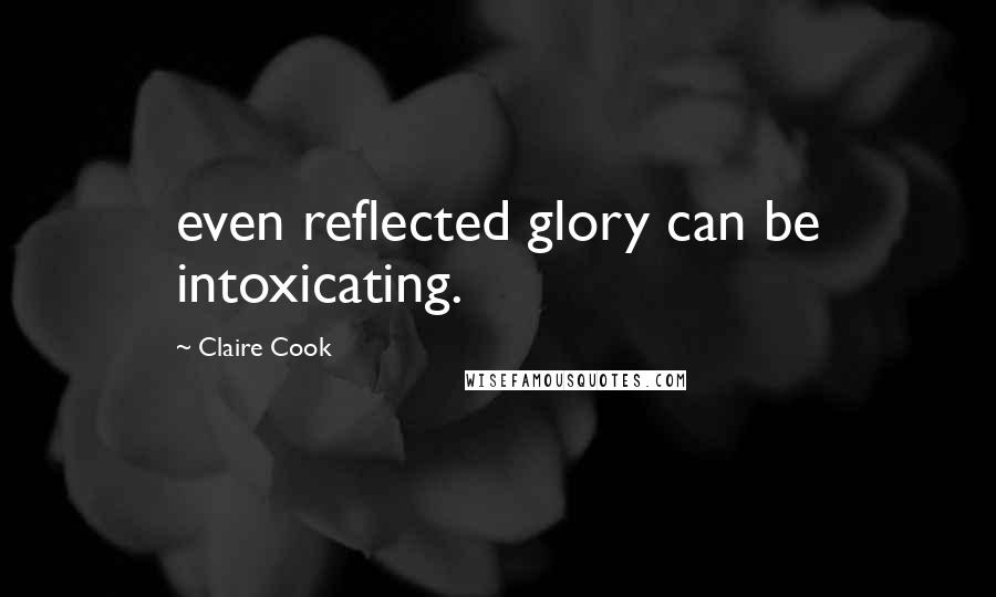 Claire Cook Quotes: even reflected glory can be intoxicating.