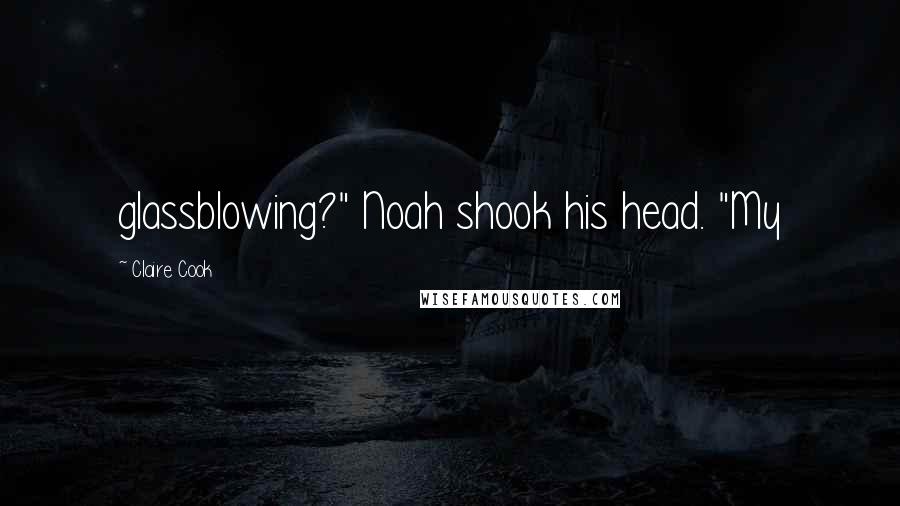 Claire Cook Quotes: glassblowing?" Noah shook his head. "My