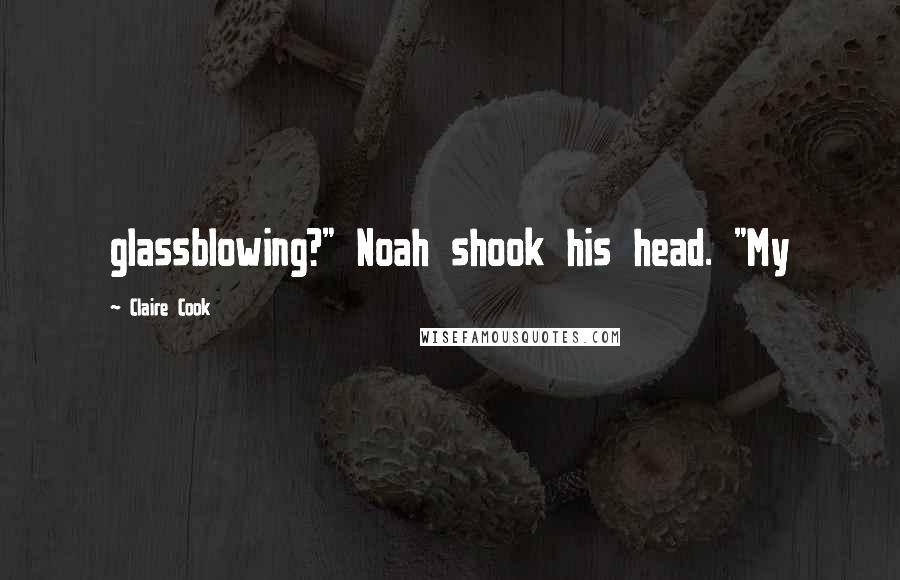 Claire Cook Quotes: glassblowing?" Noah shook his head. "My