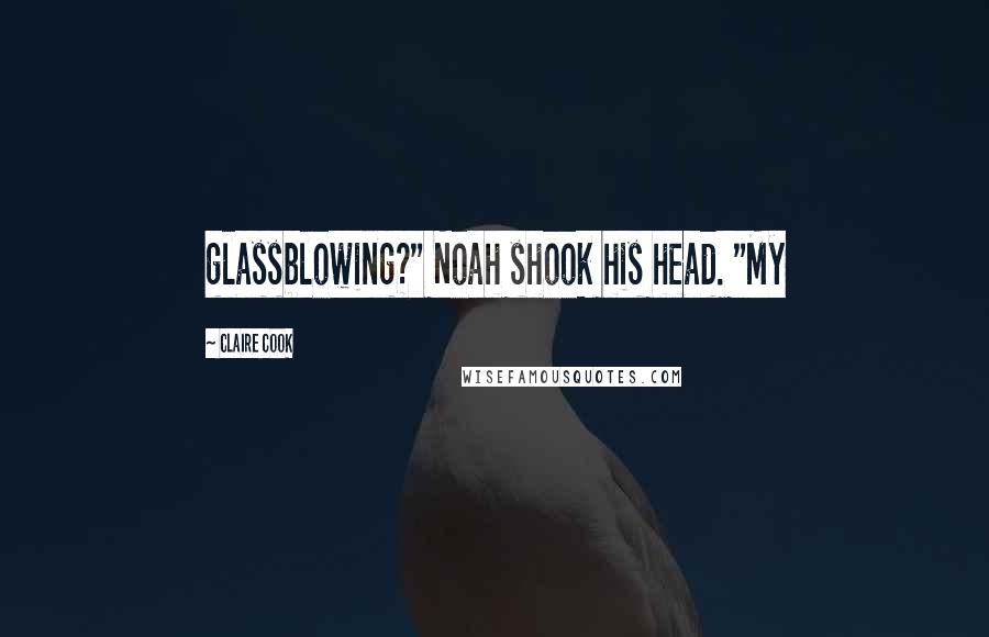 Claire Cook Quotes: glassblowing?" Noah shook his head. "My