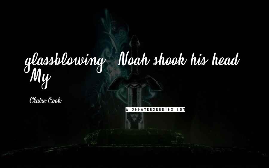 Claire Cook Quotes: glassblowing?" Noah shook his head. "My