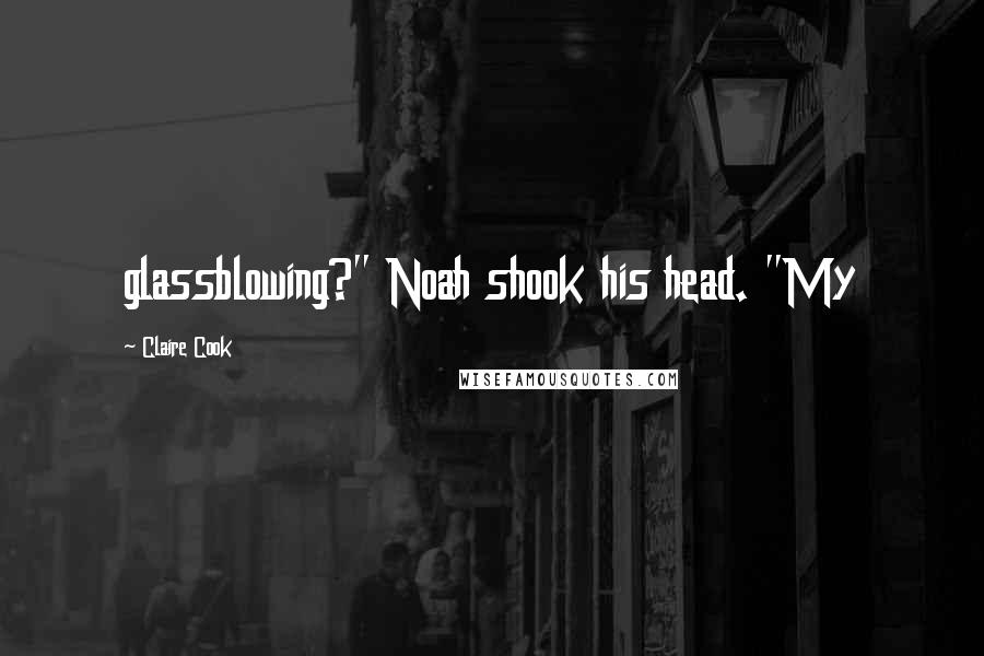 Claire Cook Quotes: glassblowing?" Noah shook his head. "My