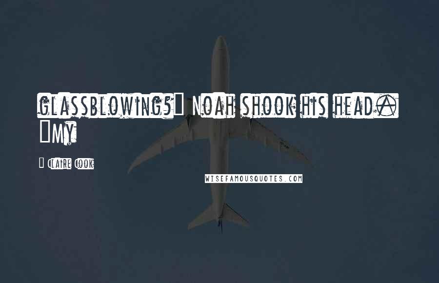 Claire Cook Quotes: glassblowing?" Noah shook his head. "My