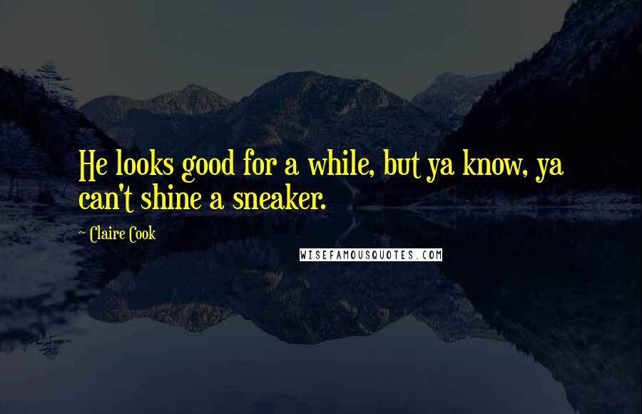 Claire Cook Quotes: He looks good for a while, but ya know, ya can't shine a sneaker.