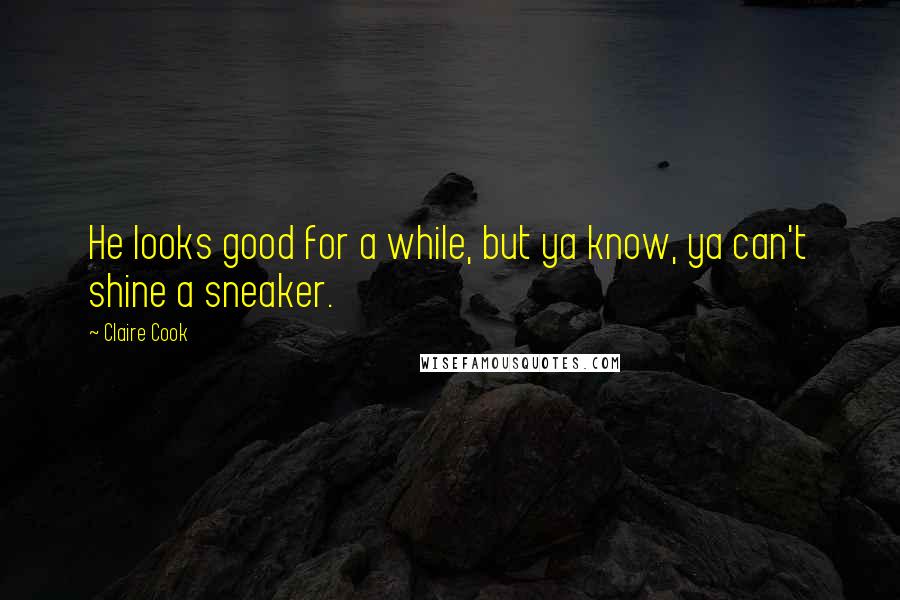 Claire Cook Quotes: He looks good for a while, but ya know, ya can't shine a sneaker.