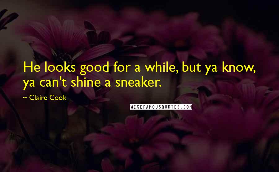 Claire Cook Quotes: He looks good for a while, but ya know, ya can't shine a sneaker.