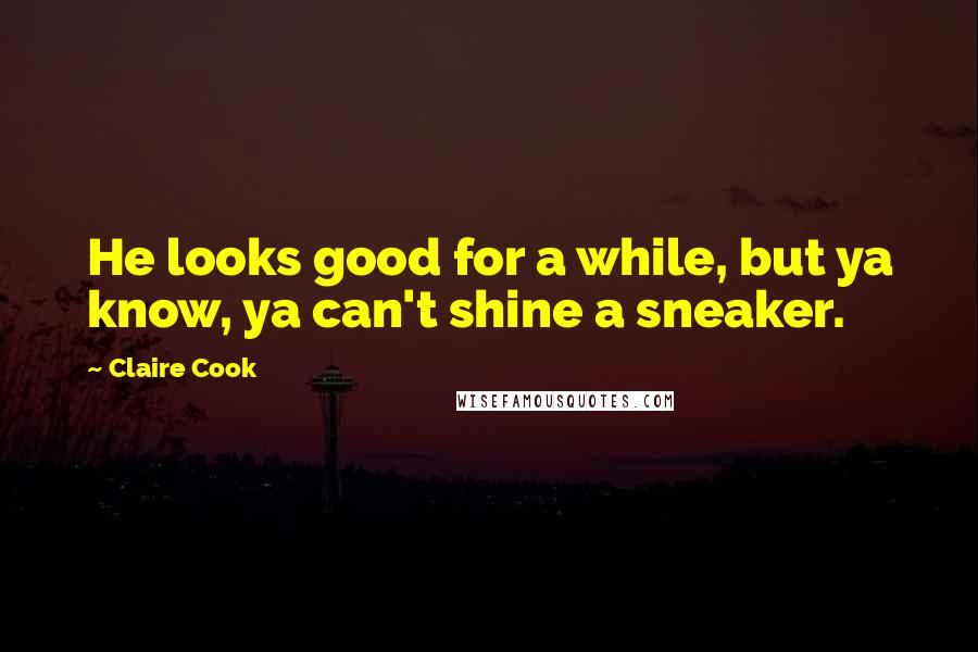 Claire Cook Quotes: He looks good for a while, but ya know, ya can't shine a sneaker.