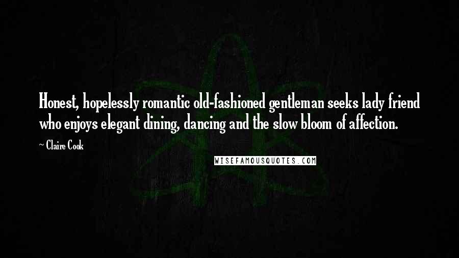 Claire Cook Quotes: Honest, hopelessly romantic old-fashioned gentleman seeks lady friend who enjoys elegant dining, dancing and the slow bloom of affection.