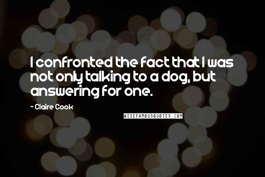 Claire Cook Quotes: I confronted the fact that I was not only talking to a dog, but answering for one.