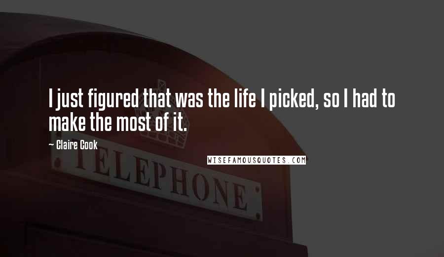 Claire Cook Quotes: I just figured that was the life I picked, so I had to make the most of it.