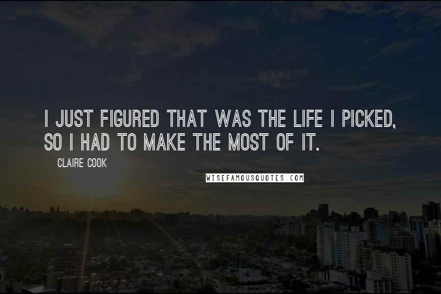 Claire Cook Quotes: I just figured that was the life I picked, so I had to make the most of it.