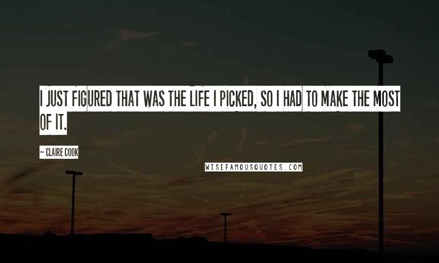 Claire Cook Quotes: I just figured that was the life I picked, so I had to make the most of it.