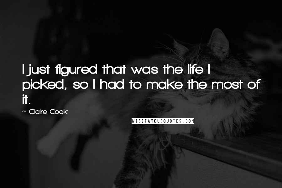 Claire Cook Quotes: I just figured that was the life I picked, so I had to make the most of it.