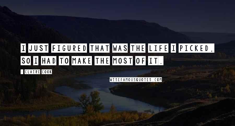 Claire Cook Quotes: I just figured that was the life I picked, so I had to make the most of it.