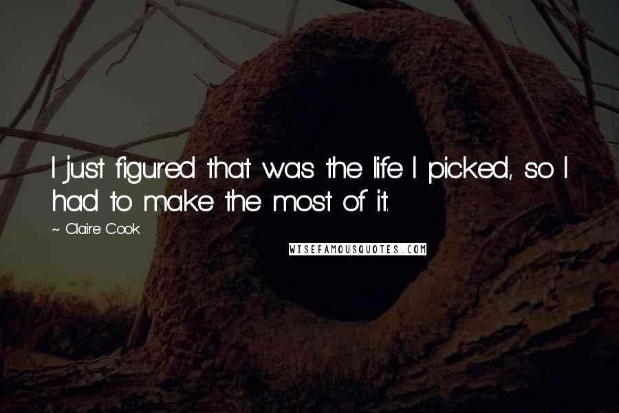 Claire Cook Quotes: I just figured that was the life I picked, so I had to make the most of it.