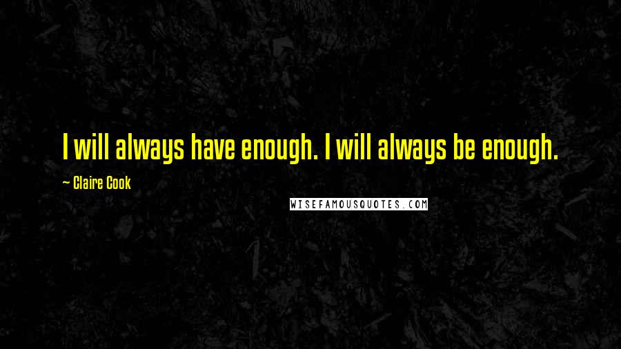 Claire Cook Quotes: I will always have enough. I will always be enough.