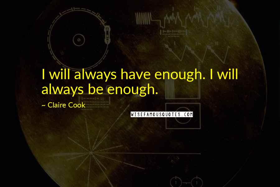 Claire Cook Quotes: I will always have enough. I will always be enough.