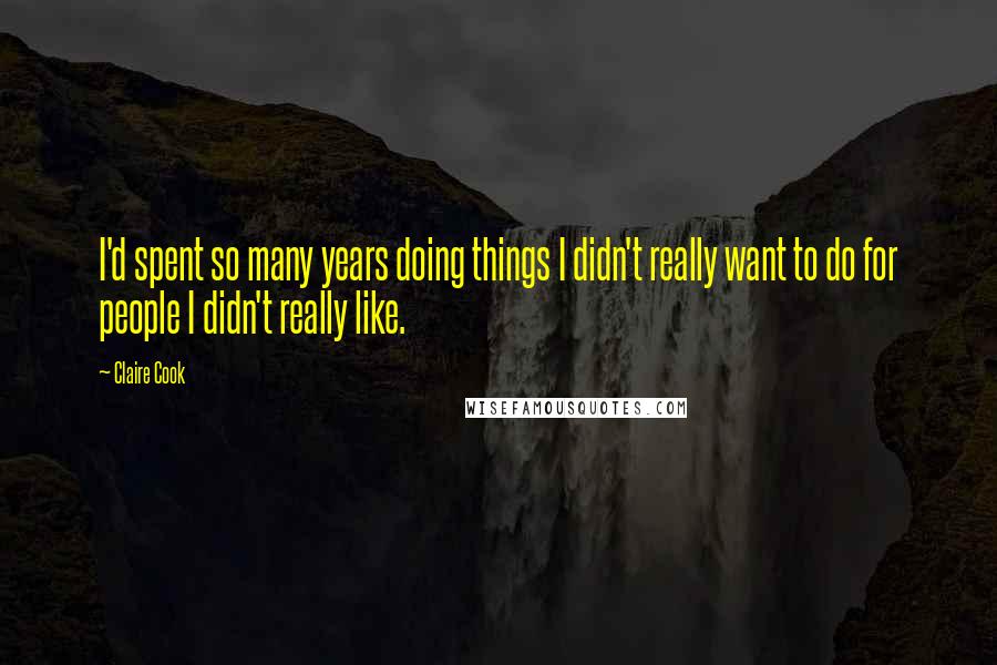 Claire Cook Quotes: I'd spent so many years doing things I didn't really want to do for people I didn't really like.