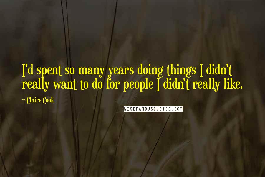 Claire Cook Quotes: I'd spent so many years doing things I didn't really want to do for people I didn't really like.