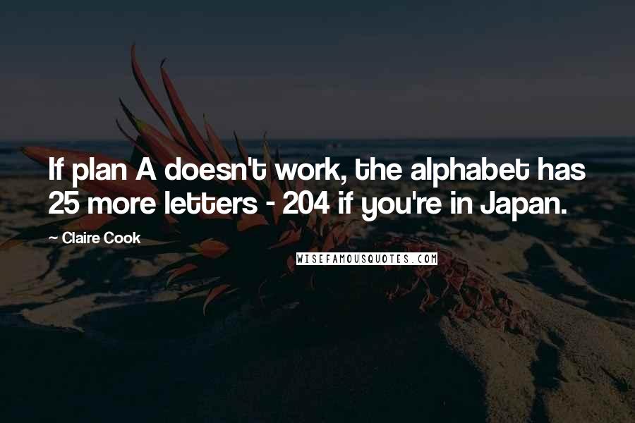 Claire Cook Quotes: If plan A doesn't work, the alphabet has 25 more letters - 204 if you're in Japan.